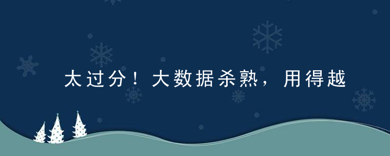 太过分！大数据杀熟，用得越多，买得越贵！