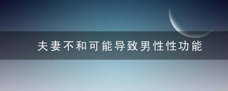 夫妻不和可能导致男性性功能低下，夫妻为什么不能睡