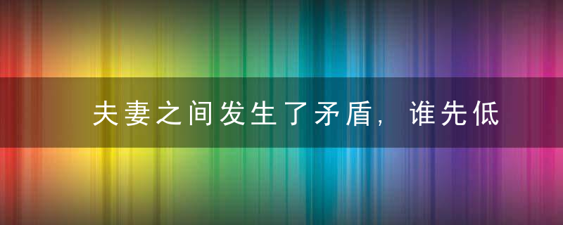 夫妻之间发生了矛盾,谁先低头为蕞好