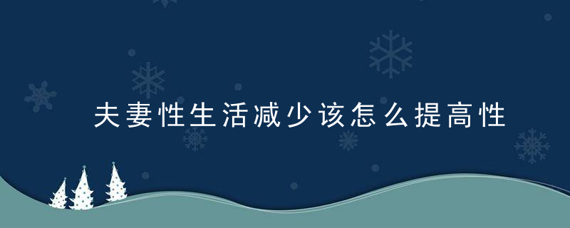 夫妻性生活减少该怎么提高性激情