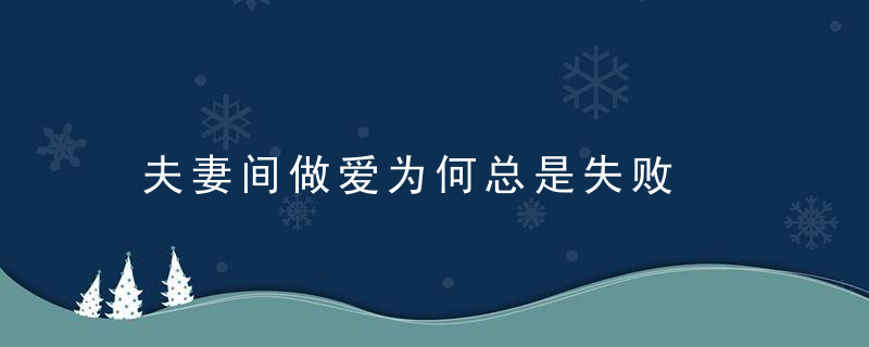 夫妻间做爱为何总是失败