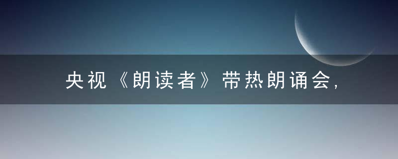 央视《朗读者》带热朗诵会,这门人人都会的技能究竟“难