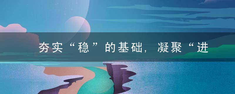 夯实“稳”的基础,凝聚“进”的力量,当前华夏各地经济