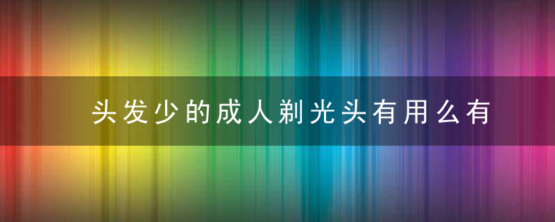 头发少的成人剃光头有用么有没有试过的进来说说。。