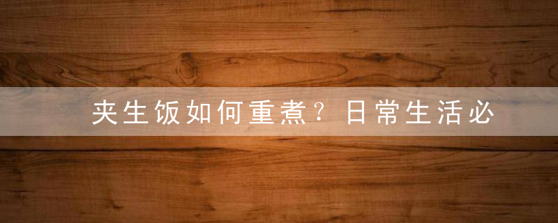 夹生饭如何重煮？日常生活必须掌握的技能，煮饭夹生怎么办