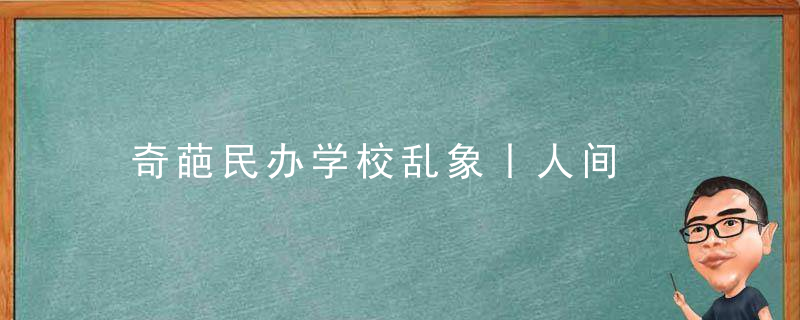 奇葩民办学校乱象丨人间