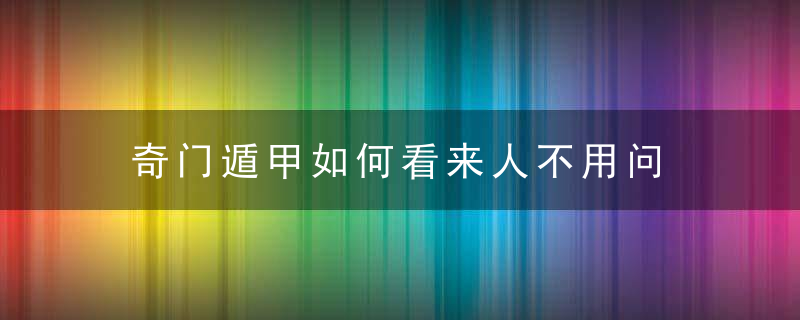 奇门遁甲如何看来人不用问