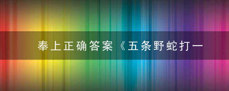 奉上正确答案《五条野蛇打一生肖》是什么生肖动物