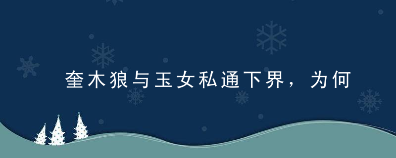 奎木狼与玉女私通下界，为何没判死刑玉女如何经过地府投的胎