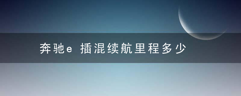 奔驰e插混续航里程多少