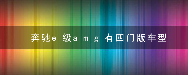 奔驰e级amg有四门版车型吗