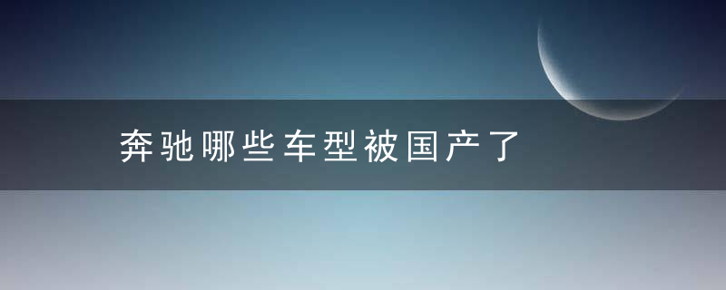 奔驰哪些车型被国产了