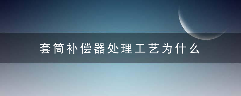 套筒补偿器处理工艺为什么