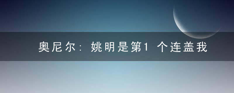 奥尼尔:姚明是第1个连盖我3次的人 感觉他2米4