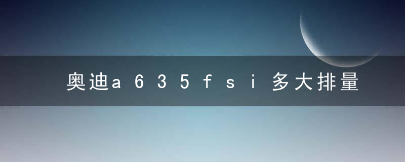 奥迪a635fsi多大排量