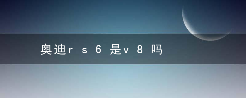 奥迪rs6是v8吗