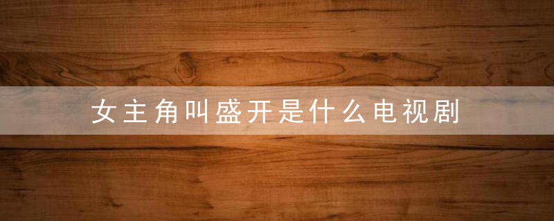 女主角叫盛开是什么电视剧