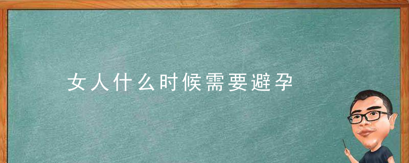 女人什么时候需要避孕，女人什么时候需要补气血