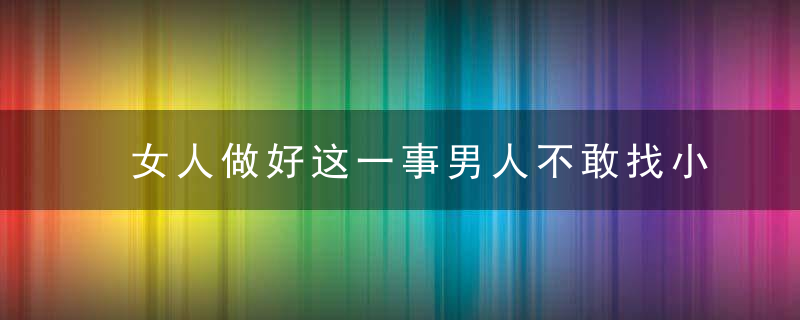 女人做好这一事男人不敢找小三，女人做好两件事