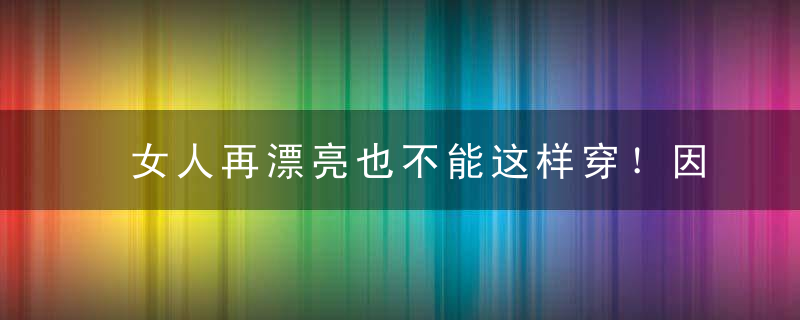 女人再漂亮也不能这样穿！因为谁穿谁丑！