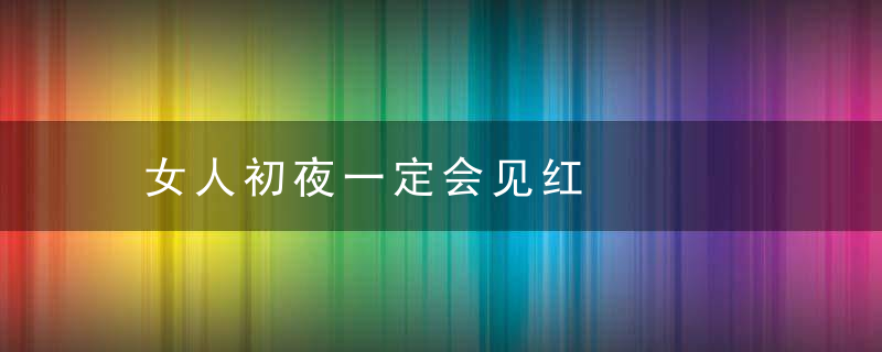 女人初夜一定会见红