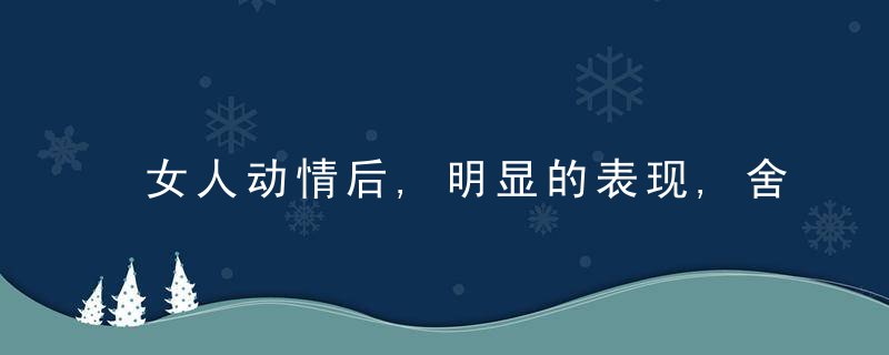 女人动情后,明显的表现,舍得