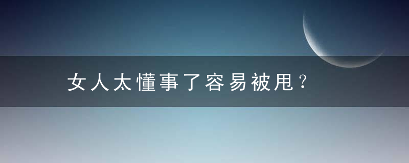 女人太懂事了容易被甩？