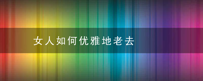 女人如何优雅地老去