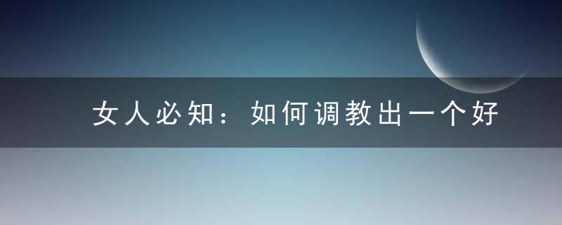 女人必知：如何调教出一个好男人