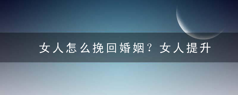 女人怎么挽回婚姻？女人提升自己的方法