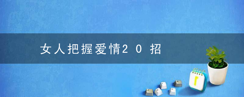 女人把握爱情20招