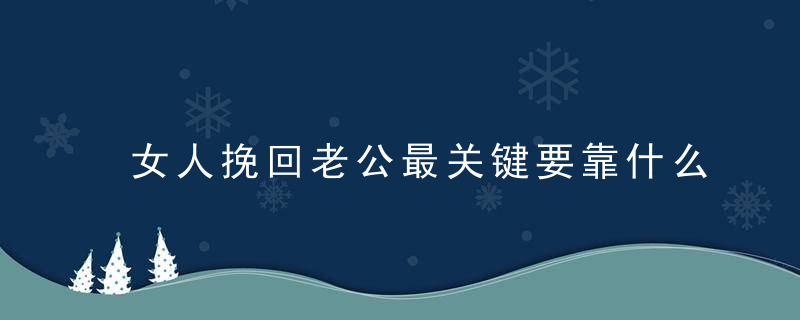 女人挽回老公最关键要靠什么