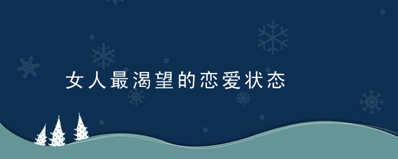 女人最渴望的恋爱状态，女人最渴望的是什么