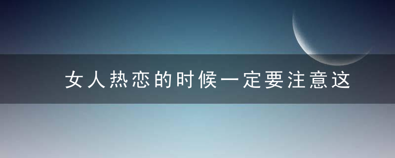 女人热恋的时候一定要注意这些问题