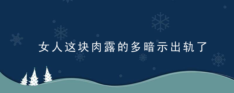 女人这块肉露的多暗示出轨了