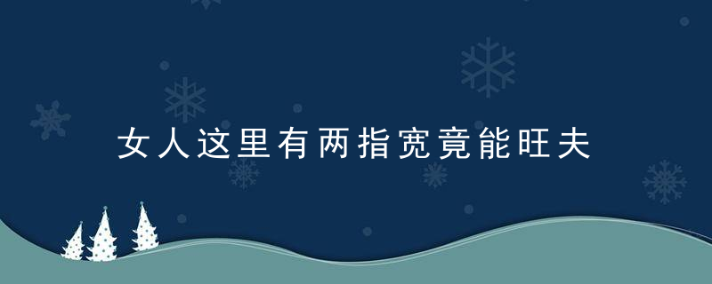 女人这里有两指宽竟能旺夫，两女一一指