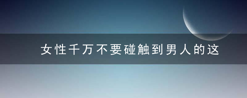 女性千万不要碰触到男人的这些底线