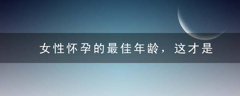 女性怀孕的最佳年龄，这才是女人最佳的怀孕年龄！