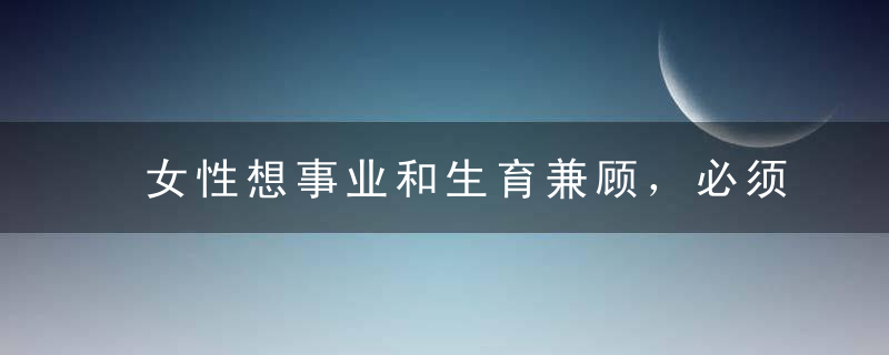 女性想事业和生育兼顾，必须先明白这一点