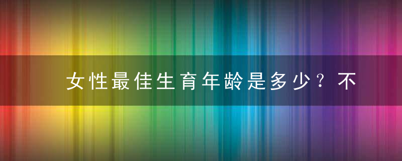 女性最佳生育年龄是多少？不要错过最佳生育年龄？