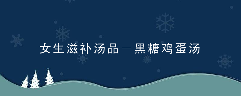 女生滋补汤品－黑糖鸡蛋汤，女生补身体的汤