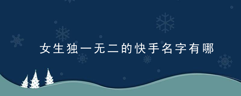 女生独一无二的快手名字有哪些