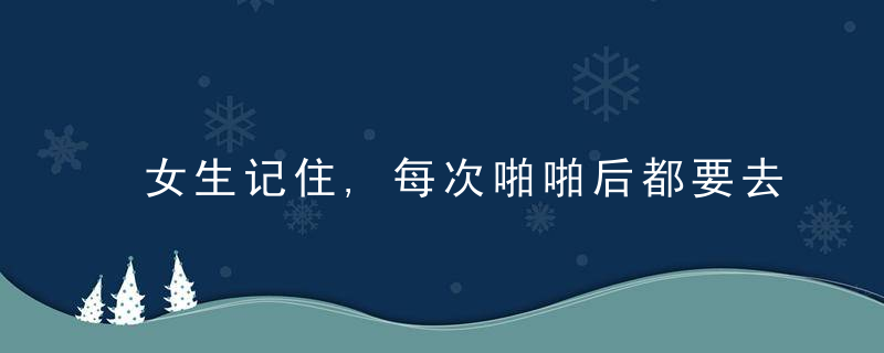 女生记住,每次啪啪后都要去“嘘嘘”,否则容易得这个病