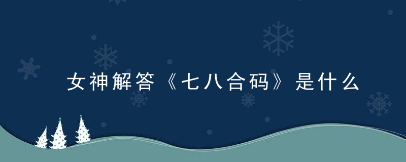 女神解答《七八合码》是什么含义《七八合码打一生肖》指什么动物