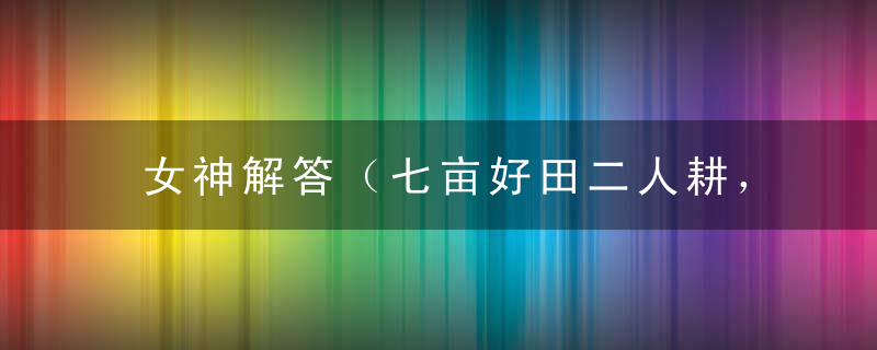 女神解答（七亩好田二人耕，一家十口十来伴）打一生肖