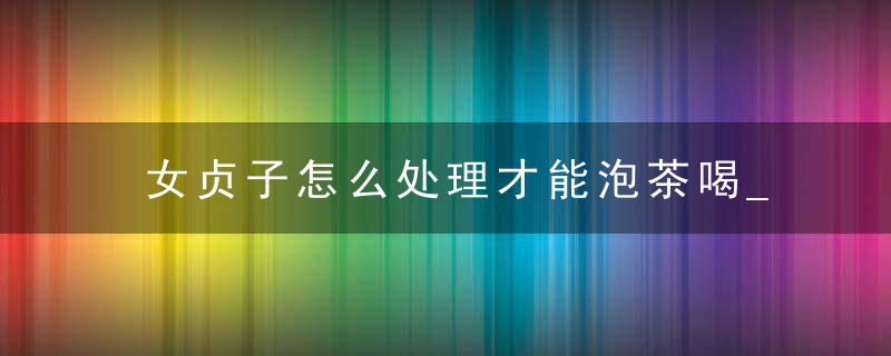 女贞子怎么处理才能泡茶喝_新鲜女贞子怎么处理才能泡水喝_新鲜女贞子可以直接泡水喝吗