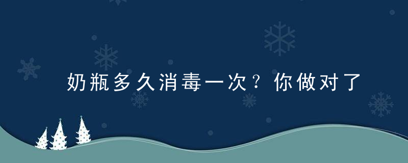 奶瓶多久消毒一次？你做对了吗？