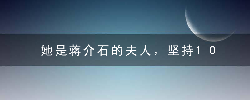 她是蒋介石的夫人，坚持10年灌肠，永不卸妆，既有才华又活得精致！