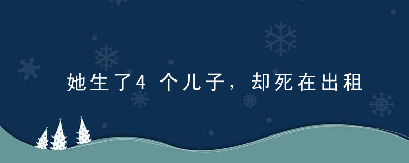 她生了4个儿子，却死在出租屋