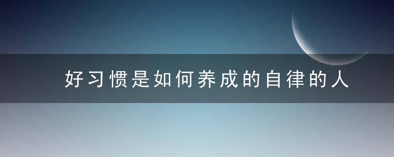 好习惯是如何养成的自律的人都在用这4个方法